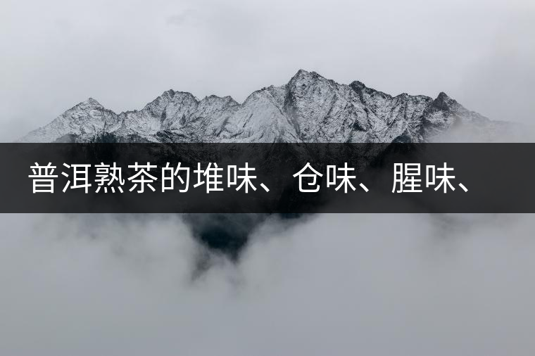 普洱熟茶的堆味、倉味、腥味、糯米味到底是指什么？