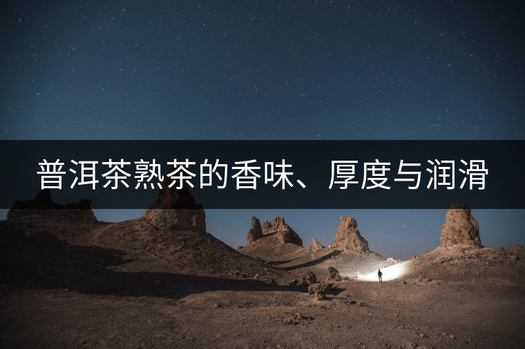 普洱茶熟茶的香味、厚度與潤(rùn)滑