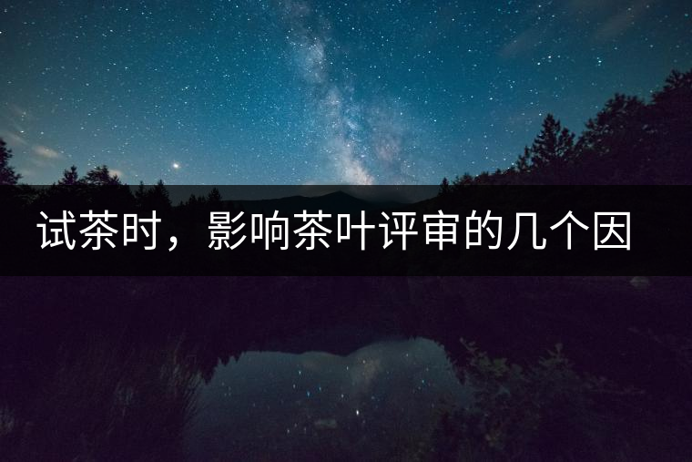 試茶時(shí)，影響茶葉評審的幾個(gè)因素