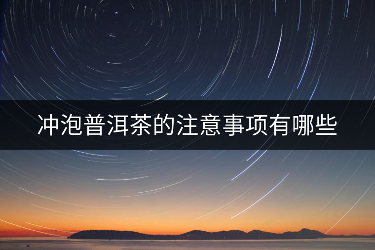 沖泡普洱茶的注意事項(xiàng)有哪些 沖泡普洱茶的注意事項(xiàng)有哪些