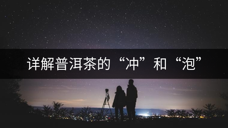 詳解普洱茶的“沖”和“泡” 詳解普洱茶的“沖”和“泡”