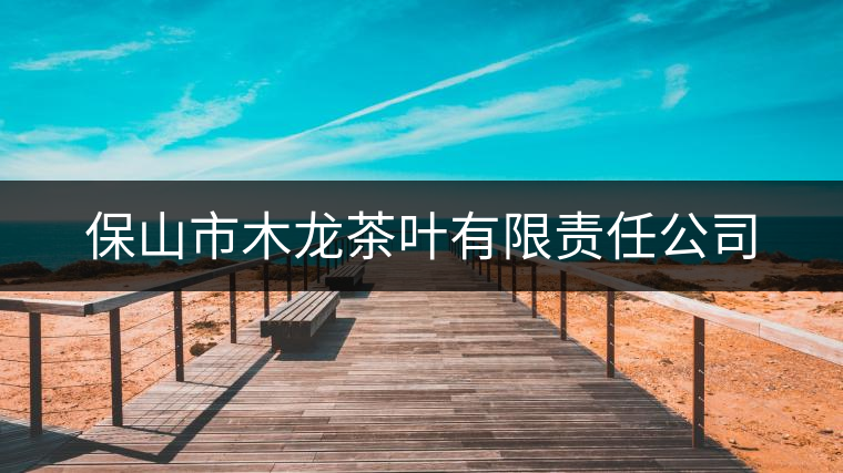保山市木龍茶葉有限責(zé)任公司 保山市木龍茶葉有限責(zé)任公司