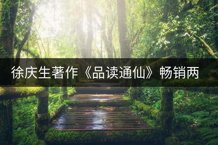 徐慶生著作《品讀通仙》暢銷(xiāo)兩岸 徐慶生著作《品讀通仙》暢銷(xiāo)兩岸