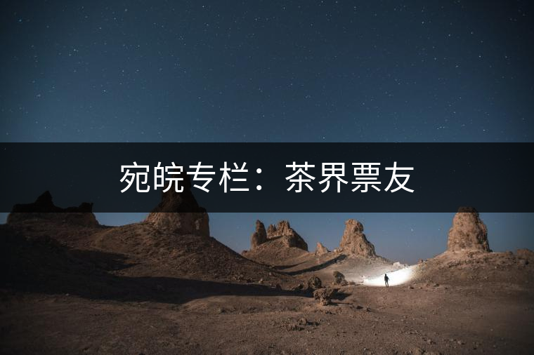 宛皖專(zhuān)欄：茶界票友