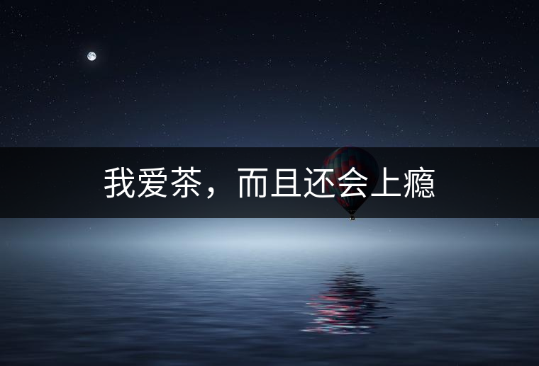 我愛茶，而且還會上癮