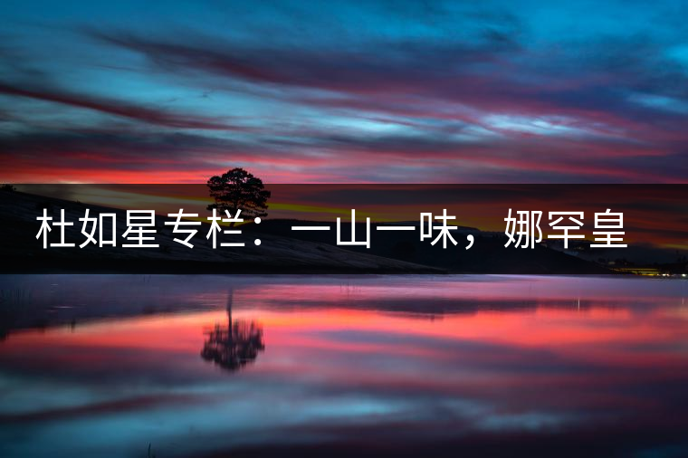 杜如星專欄：一山一味，娜罕皇茶