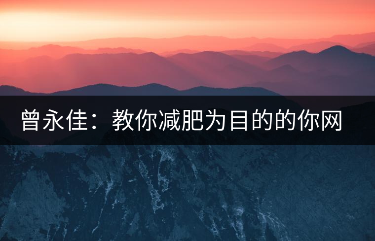 曾永佳:教你減肥為目的的你網(wǎng)購普洱熟茶 曾永佳:教你減肥為目的的你網(wǎng)購普洱熟茶