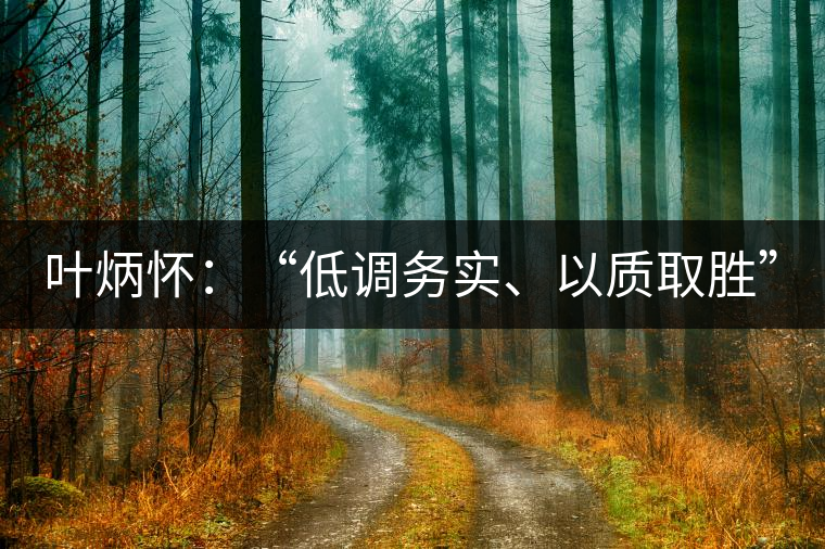葉炳懷：“低調(diào)務(wù)實(shí)、以質(zhì)取勝”