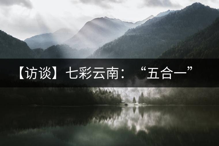 【訪談】七彩云南：“五合一”全產(chǎn)業(yè)鏈，助推茶企“第一股”品牌崛起