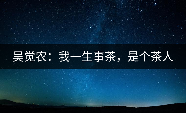 吳覺農(nóng)：我一生事茶，是個茶人