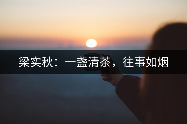 梁實(shí)秋：一盞清茶，往事如煙