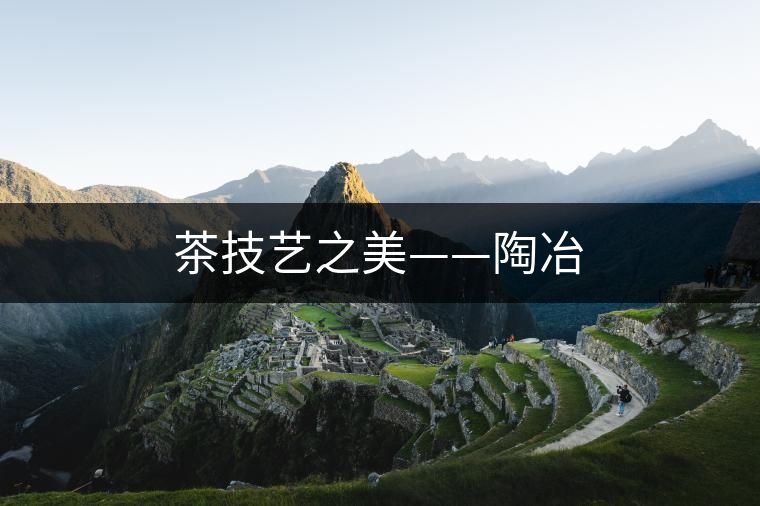 茶技藝之美——陶冶 茶技藝之美——陶冶