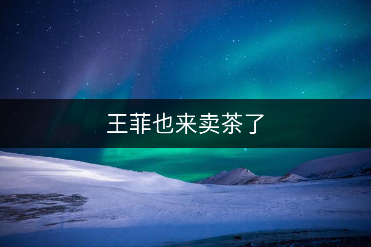 王菲也來賣茶了 王菲也來賣茶了
