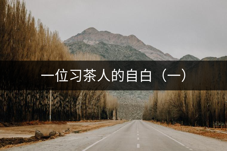 一位習(xí)茶人的自白(一) 一位習(xí)茶人的自白(一)