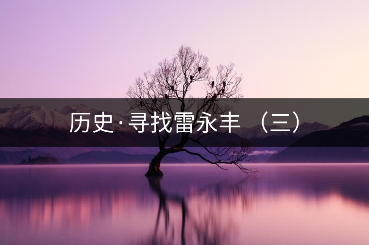 歷史·尋找雷永豐 (三) 歷史·尋找雷永豐 (三)