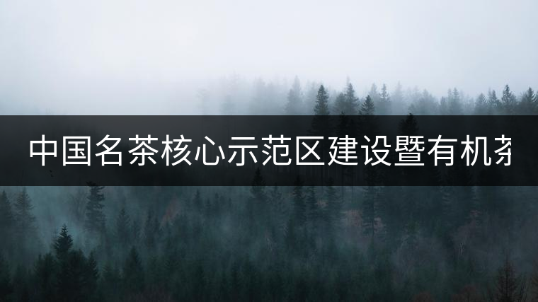 中國(guó)名茶核心示范區(qū)建設(shè)暨有機(jī)茶文化產(chǎn)業(yè)發(fā)展論壇在成都舉行 　