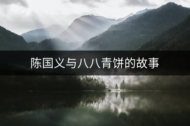 陳國(guó)義與八八青餅的故事 陳國(guó)義與八八青餅的故事