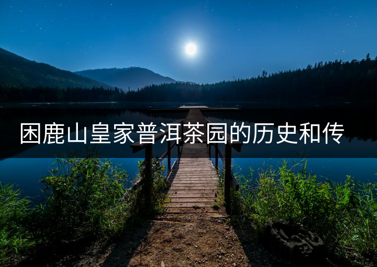 困鹿山皇家普洱茶園的歷史和傳說(shuō)