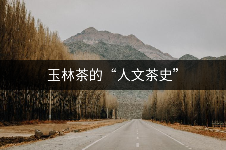 玉林茶的“人文茶史”