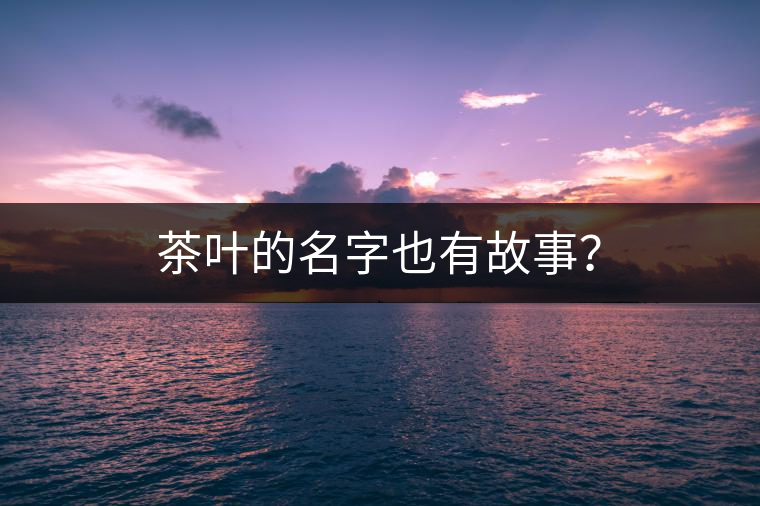 茶葉的名字也有故事？