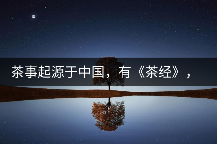 茶事起源于中國，有《茶經(jīng)》，但沒有茶道