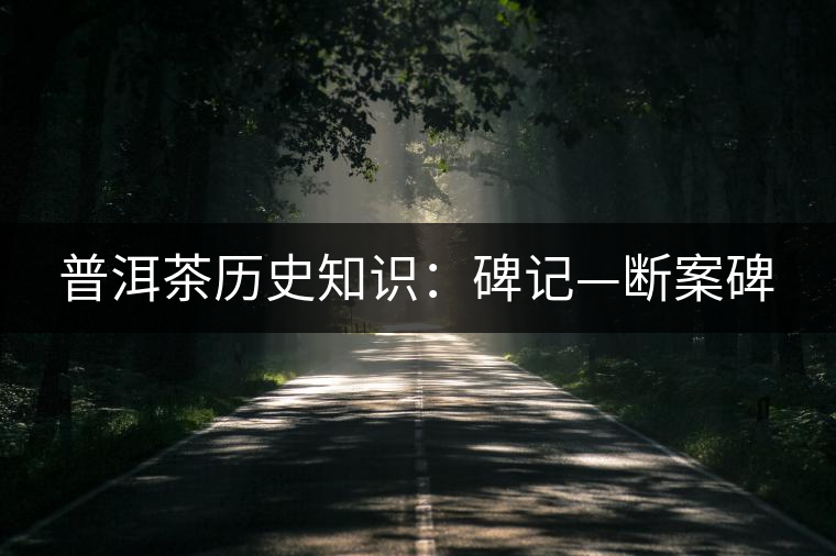 普洱茶歷史知識:碑記—斷案碑 普洱茶歷史知識:碑記—斷案碑