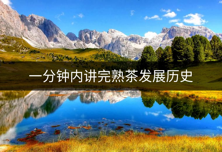 一分鐘內(nèi)講完熟茶發(fā)展歷史 一分鐘內(nèi)講完熟茶發(fā)展歷史