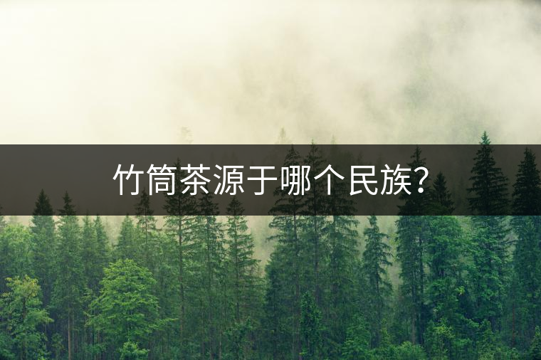 竹筒茶源于哪個民族？