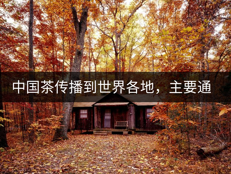 中國茶傳播到世界各地，主要通過三種形式