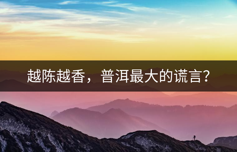 越陳越香，普洱最大的謊言？