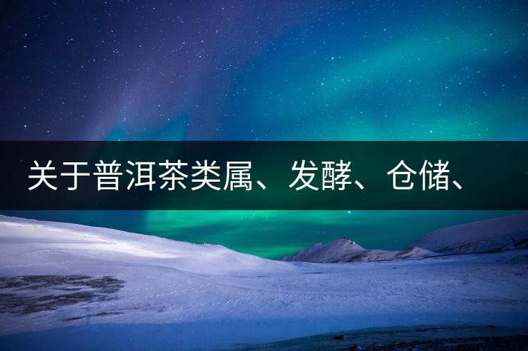 關(guān)于普洱茶類屬、發(fā)酵、倉儲、假茶和奸商的那點事兒