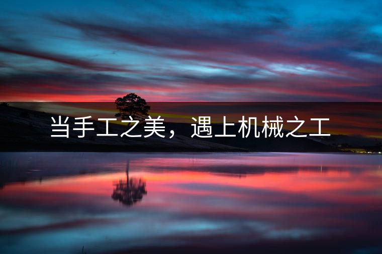 當(dāng)手工之美，遇上機械之工