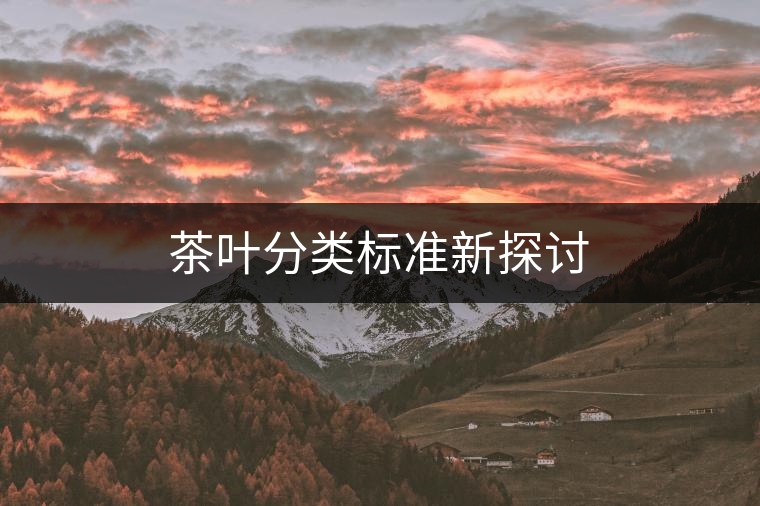茶葉分類標(biāo)準(zhǔn)新探討 茶葉分類標(biāo)準(zhǔn)新探討
