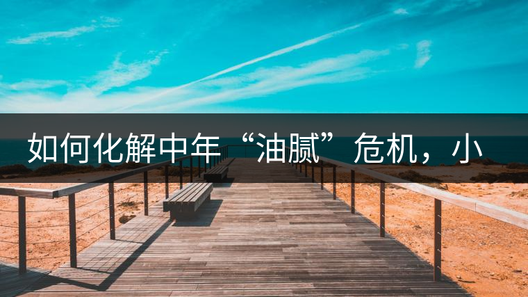 如何化解中年“油膩”危機，小編有話說