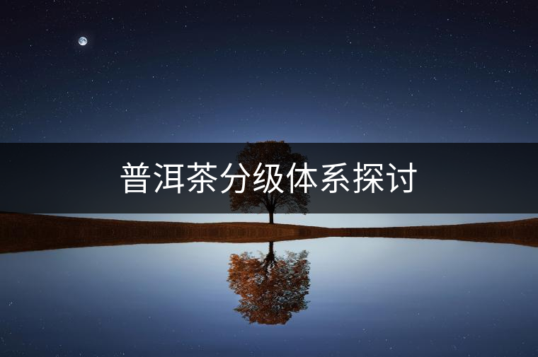 普洱茶分級體系探討 普洱茶分級體系探討