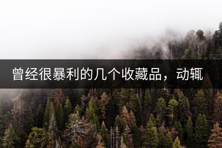 曾經(jīng)很暴利的幾個(gè)收藏品，動輒就賺上千萬，最后一個(gè)至今大熱