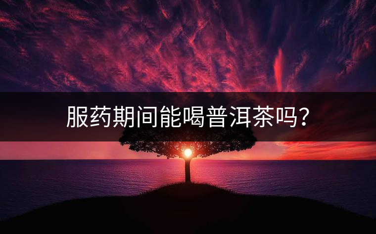 服藥期間能喝普洱茶嗎？