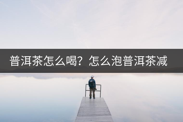 普洱茶怎么喝？怎么泡普洱茶減肥效果佳？