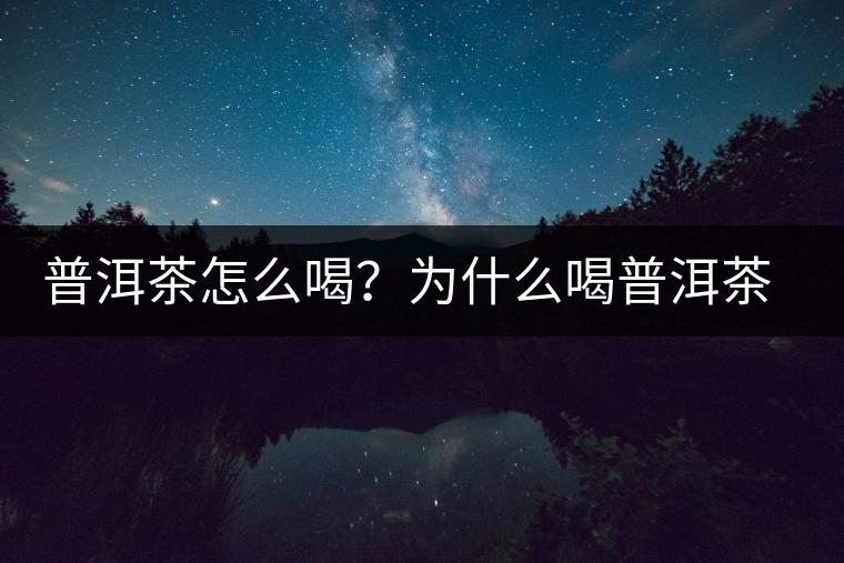 普洱茶怎么喝？為什么喝普洱茶后身體會(huì)發(fā)熱甚至出汗？