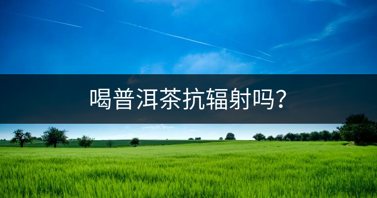 喝普洱茶抗輻射嗎？