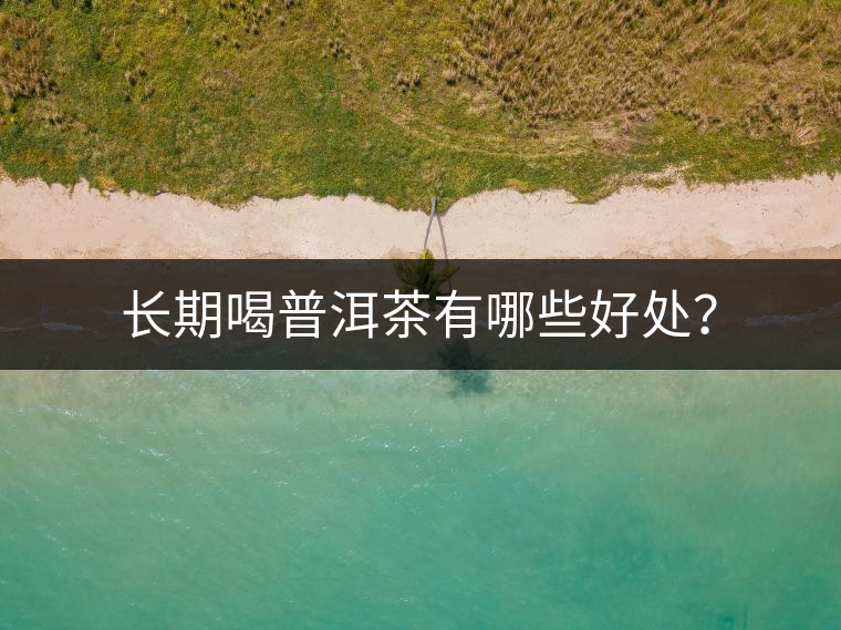 長(zhǎng)期喝普洱茶有哪些好處？