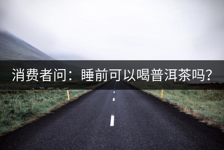 消費者問：睡前可以喝普洱茶嗎？