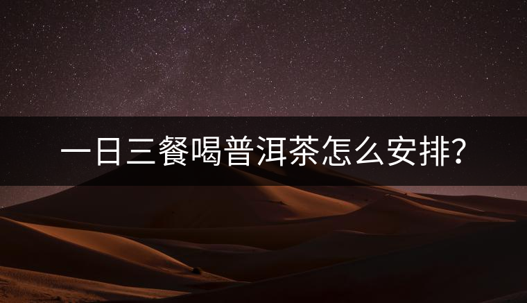 一日三餐喝普洱茶怎么安排？