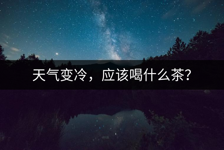天氣變冷，應(yīng)該喝什么茶？