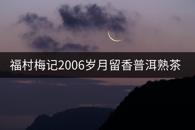 福村梅記2006歲月留香普洱熟茶開(kāi)湯品鑒 福村梅記2006歲月留香普洱熟茶開(kāi)湯品鑒