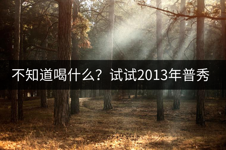 不知道喝什么？試試2013年普秀品味板山吧！