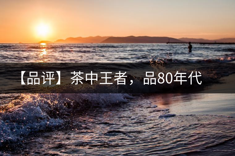 【品評】茶中王者,品80年代八八青餅 【品評】茶中王者,品80年代八八青餅