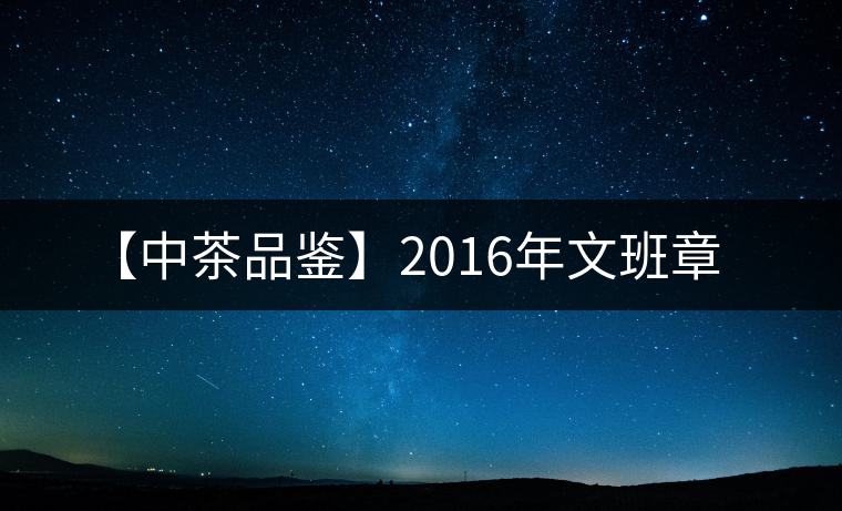 【中茶品鑒】2016年文班章 【中茶品鑒】2016年文班章