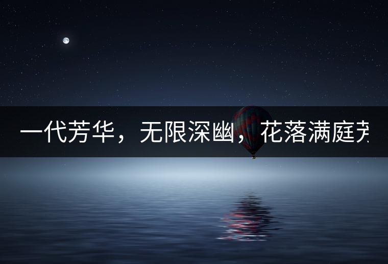 一代芳華，無限深幽，花落滿庭芳！