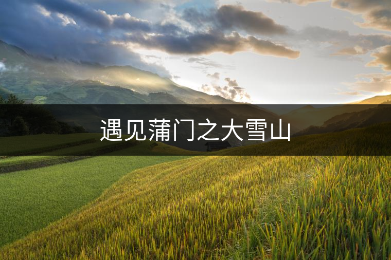 遇見(jiàn)蒲門(mén)之大雪山
